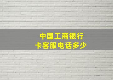 中国工商银行卡客服电话多少