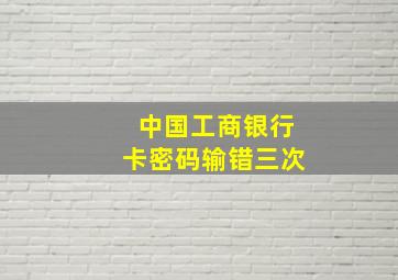 中国工商银行卡密码输错三次