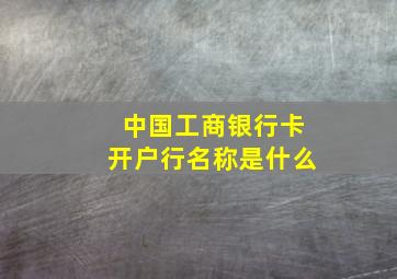 中国工商银行卡开户行名称是什么