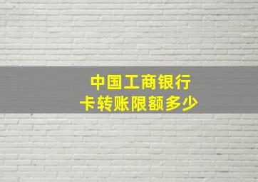 中国工商银行卡转账限额多少