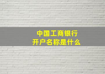 中国工商银行开户名称是什么