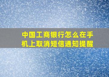 中国工商银行怎么在手机上取消短信通知提醒