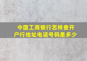 中国工商银行怎样查开户行地址电话号码是多少