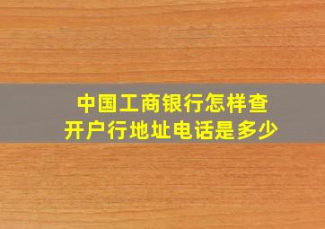 中国工商银行怎样查开户行地址电话是多少