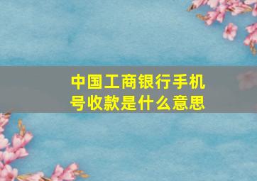 中国工商银行手机号收款是什么意思