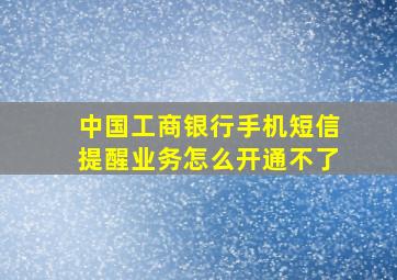 中国工商银行手机短信提醒业务怎么开通不了