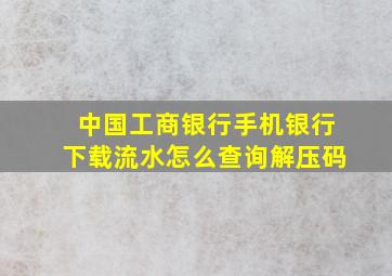 中国工商银行手机银行下载流水怎么查询解压码