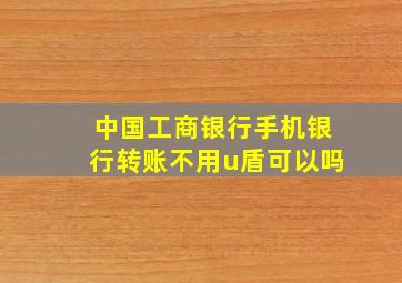 中国工商银行手机银行转账不用u盾可以吗