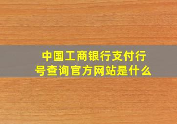 中国工商银行支付行号查询官方网站是什么