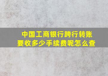 中国工商银行跨行转账要收多少手续费呢怎么查