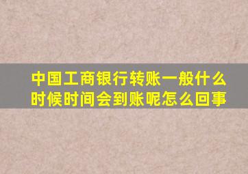 中国工商银行转账一般什么时候时间会到账呢怎么回事