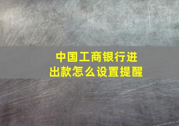 中国工商银行进出款怎么设置提醒