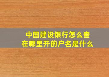 中国建设银行怎么查在哪里开的户名是什么