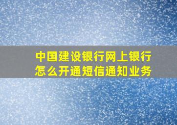 中国建设银行网上银行怎么开通短信通知业务