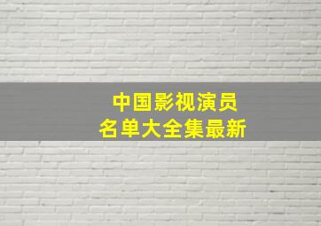 中国影视演员名单大全集最新