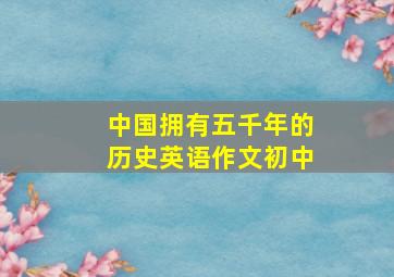 中国拥有五千年的历史英语作文初中