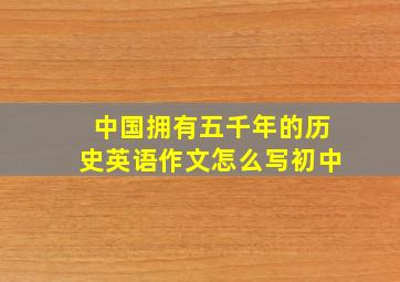 中国拥有五千年的历史英语作文怎么写初中