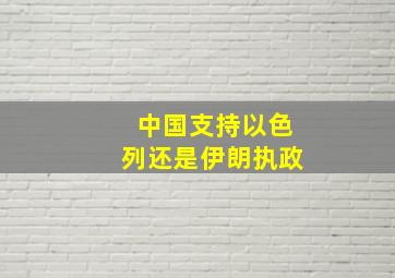 中国支持以色列还是伊朗执政