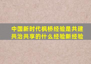 中国新时代枫桥经验是共建共治共享的什么经验新经验