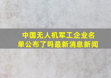 中国无人机军工企业名单公布了吗最新消息新闻