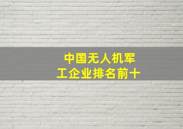 中国无人机军工企业排名前十