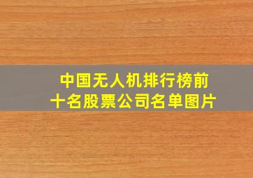 中国无人机排行榜前十名股票公司名单图片