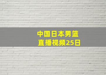 中国日本男篮直播视频25日