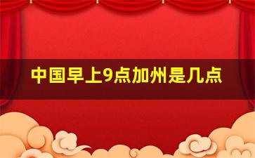 中国早上9点加州是几点