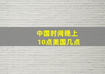 中国时间晚上10点美国几点