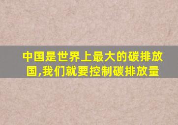 中国是世界上最大的碳排放国,我们就要控制碳排放量