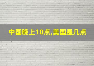 中国晚上10点,美国是几点