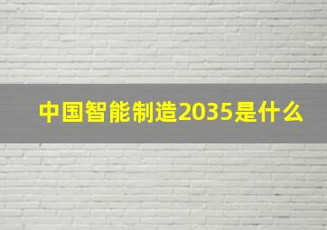 中国智能制造2035是什么