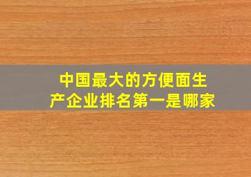 中国最大的方便面生产企业排名第一是哪家