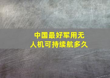 中国最好军用无人机可持续航多久