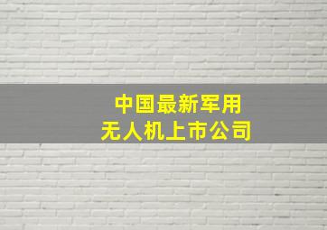 中国最新军用无人机上市公司