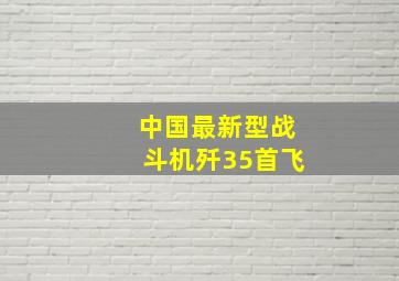 中国最新型战斗机歼35首飞