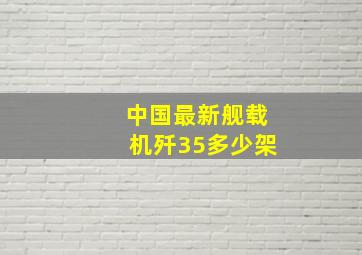 中国最新舰载机歼35多少架