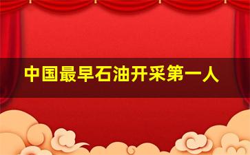 中国最早石油开采第一人