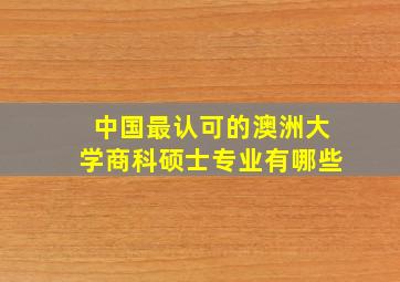 中国最认可的澳洲大学商科硕士专业有哪些