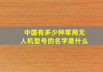 中国有多少种军用无人机型号的名字是什么