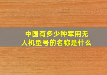 中国有多少种军用无人机型号的名称是什么