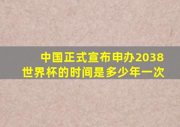 中国正式宣布申办2038世界杯的时间是多少年一次