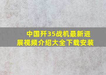 中国歼35战机最新进展视频介绍大全下载安装