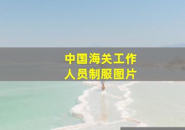 中国海关工作人员制服图片