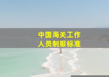 中国海关工作人员制服标准