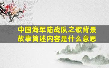 中国海军陆战队之歌背景故事简述内容是什么意思