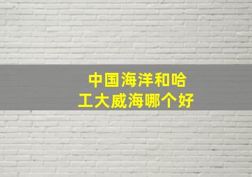 中国海洋和哈工大威海哪个好