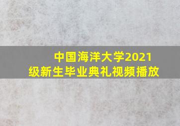 中国海洋大学2021级新生毕业典礼视频播放