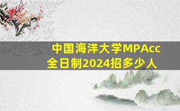 中国海洋大学MPAcc全日制2024招多少人