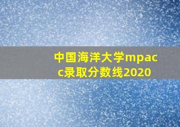 中国海洋大学mpacc录取分数线2020